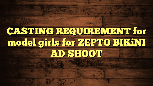 CASTING REQUIREMENT for model girls for ZEPTO BIKiNI AD SHOOT