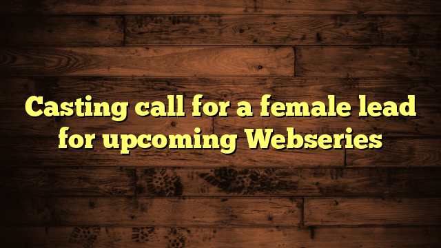 Casting call for a female lead for upcoming Webseries