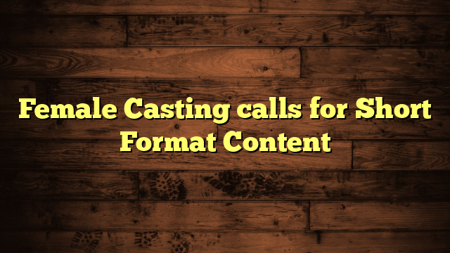 Female Casting calls for Short Format Content