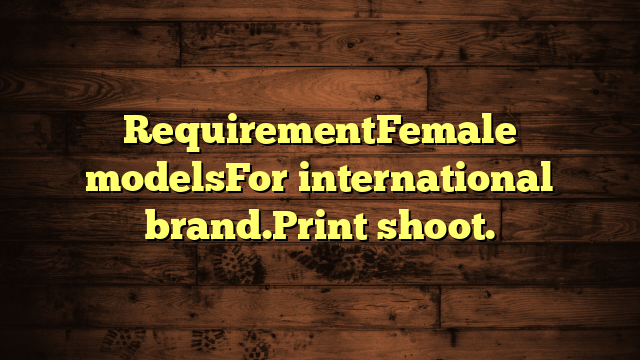 RequirementFemale modelsFor international brand.Print shoot.