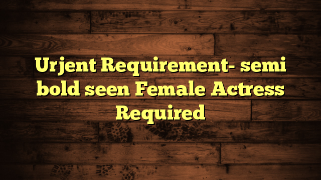 Urjent Requirement- semi bold seen Female Actress Required