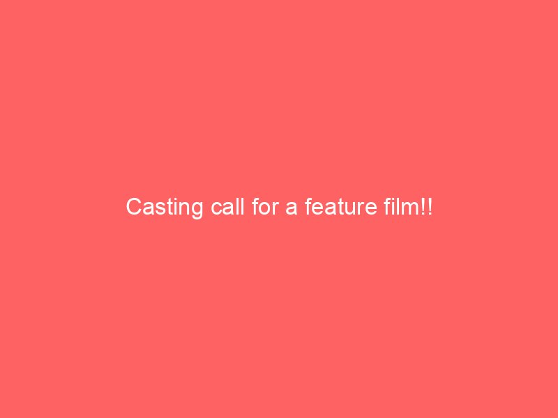 Casting call for a feature film!!