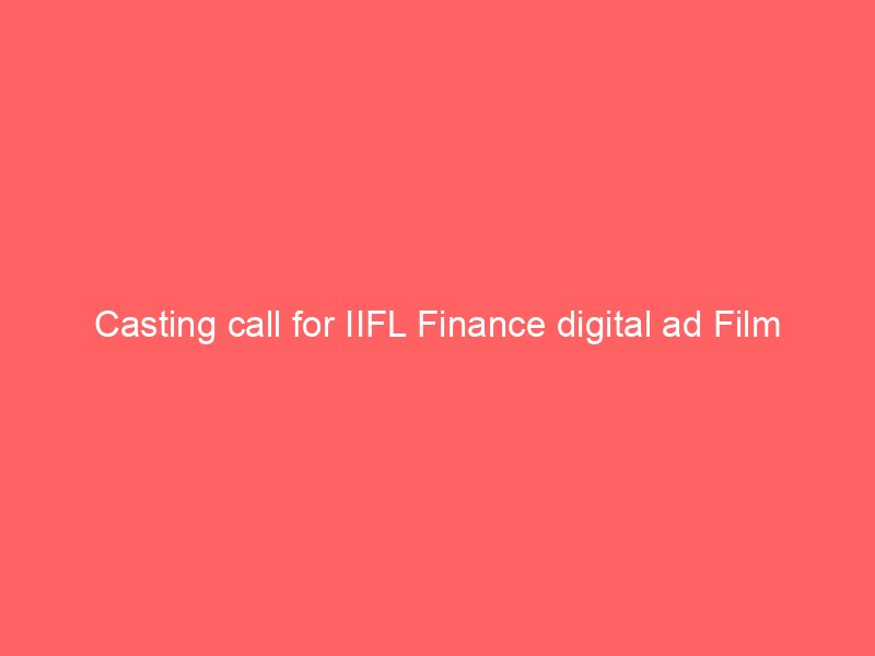 Casting call for IIFL Finance digital ad Film