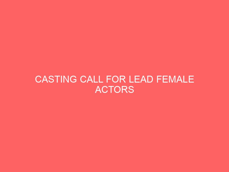 CASTING CALL FOR LEAD FEMALE ACTORS