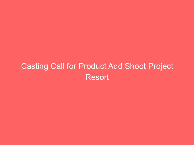 Casting Call for Product Add Shoot Project Resort