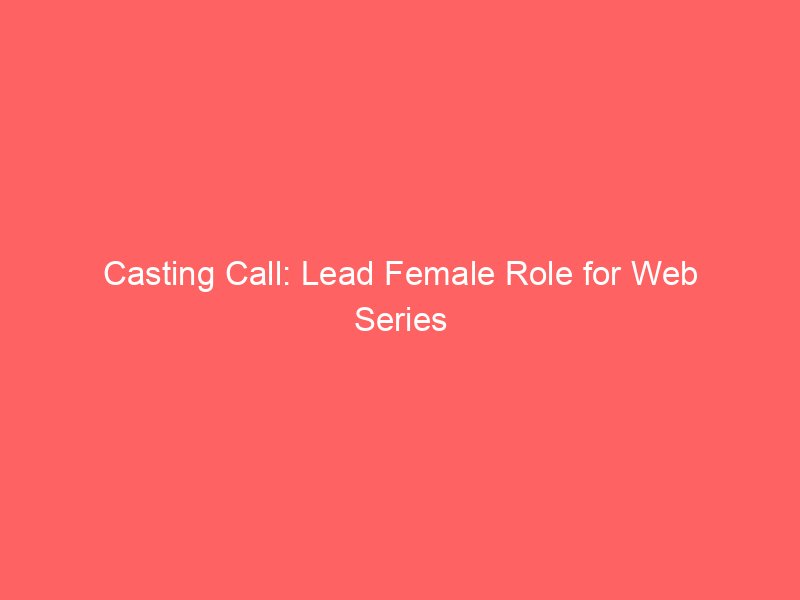 Casting Call: Lead Female Role for Web Series