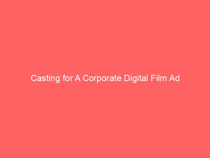 Casting for A Corporate Digital Film Ad