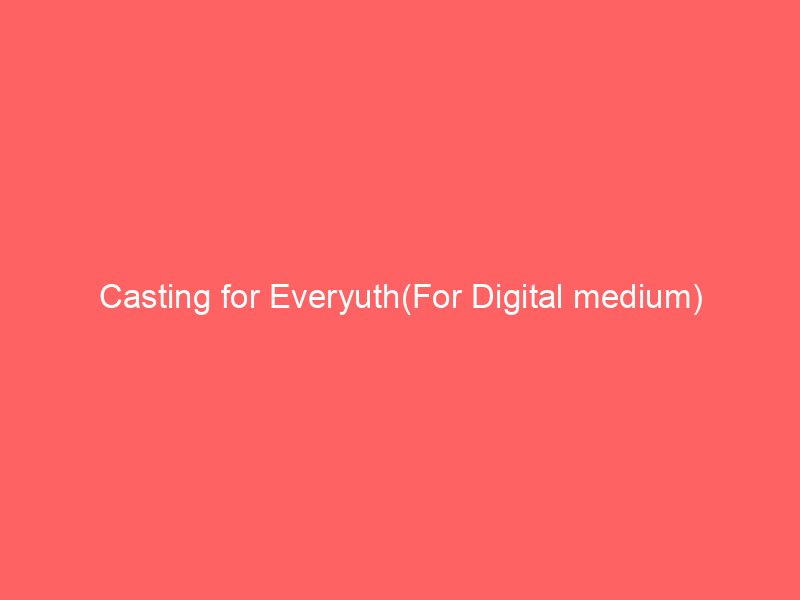 Casting for Everyuth(For Digital medium)