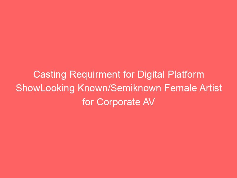 Casting Requirment for Digital Platform ShowLooking Known/Semiknown Female Artist for Corporate AV Shoot