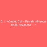 🎬 Casting Call – Female Influencer Model Needed! 🎬