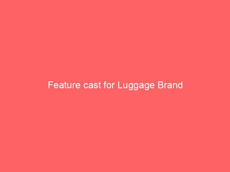 Feature cast for Luggage Brand