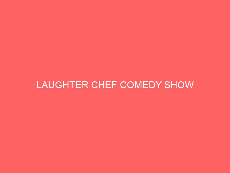 LAUGHTER CHEF COMEDY SHOW