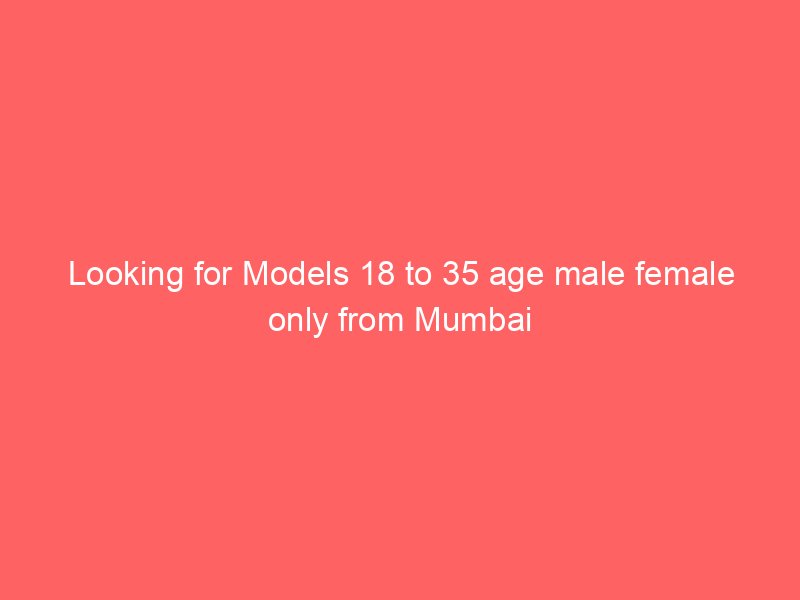 Looking for Models 18 to 35 age male female only from Mumbai