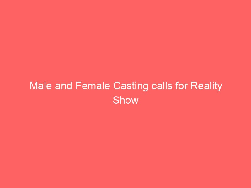 Male and Female Casting calls for Reality Show