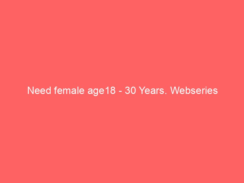 Need female age18 – 30 Years. Webseries