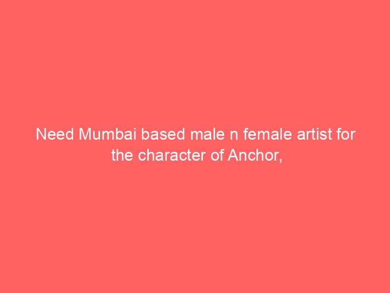 Need Mumbai based male n female artist for the character of Anchor,