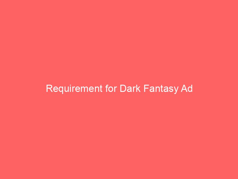 Requirement for Dark Fantasy Ad