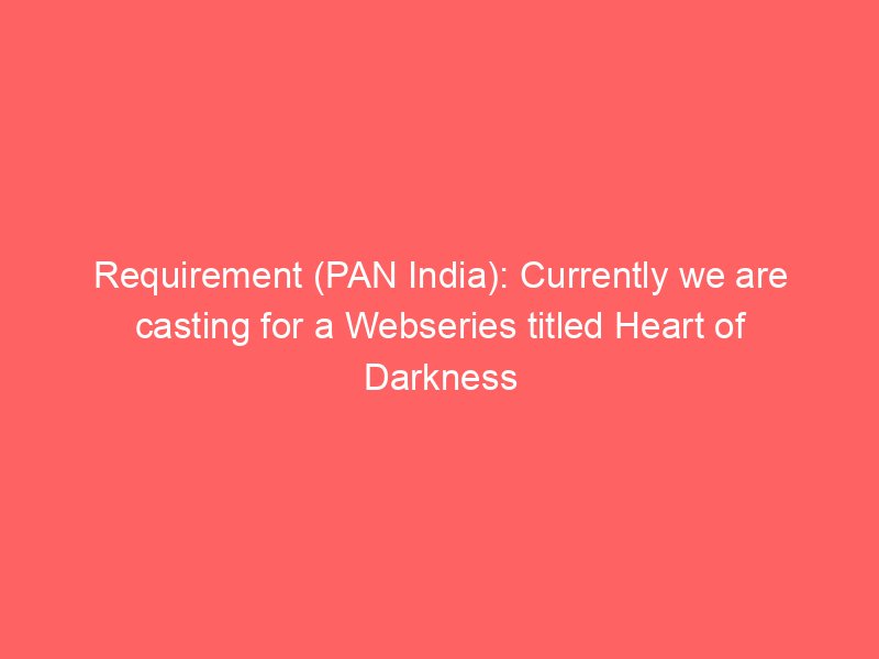 Requirement (PAN India): Currently we are casting for a Webseries titled Heart of Darkness