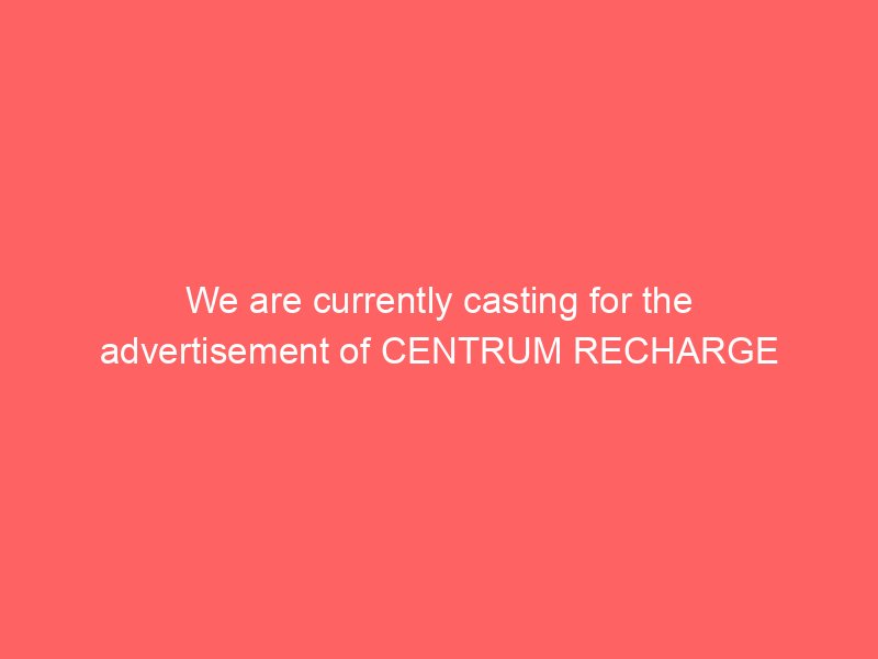 We are currently casting for the advertisement of CENTRUM RECHARGE